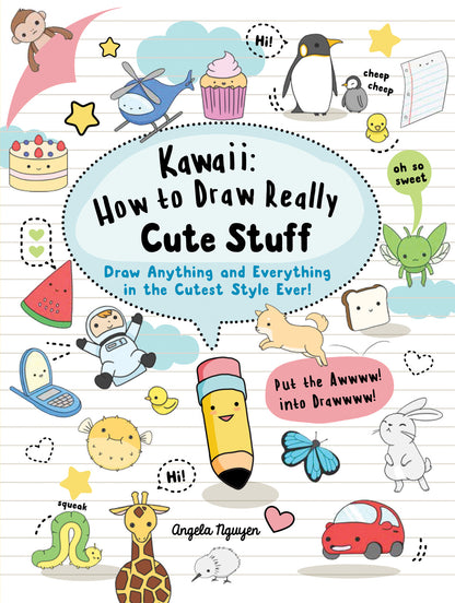 Kawaii: How to Draw Really Cute Stuff - Draw anything and everything in the cutest style ever! by Angela Nguyen